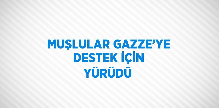 MUŞLULAR GAZZE’YE DESTEK İÇİN YÜRÜDÜ