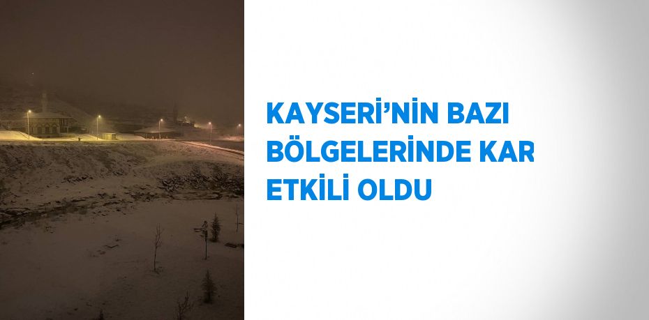 KAYSERİ’NİN BAZI BÖLGELERİNDE KAR ETKİLİ OLDU