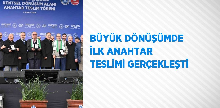 BÜYÜK DÖNÜŞÜMDE İLK ANAHTAR TESLİMİ GERÇEKLEŞTİ