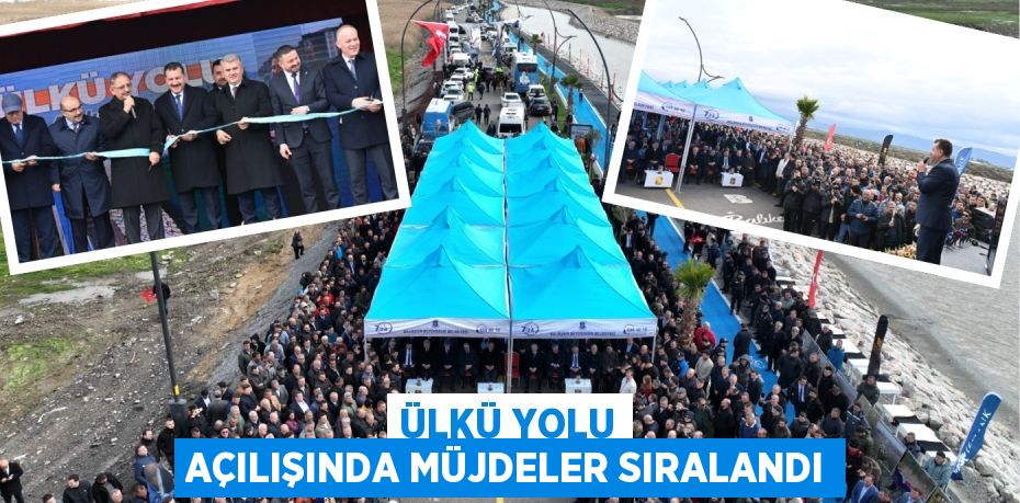 ÜLKÜ YOLU AÇILIŞINDA MÜJDELER SIRALANDI