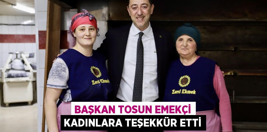 BAŞKAN TOSUN EMEKÇİ KADINLARA TEŞEKKÜR ETTİ