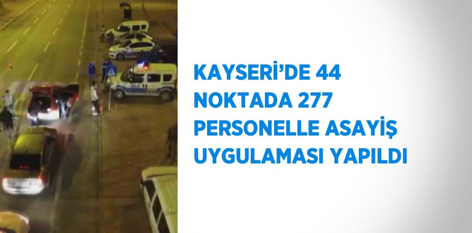 KAYSERİ’DE 44 NOKTADA 277 PERSONELLE ASAYİŞ UYGULAMASI YAPILDI
