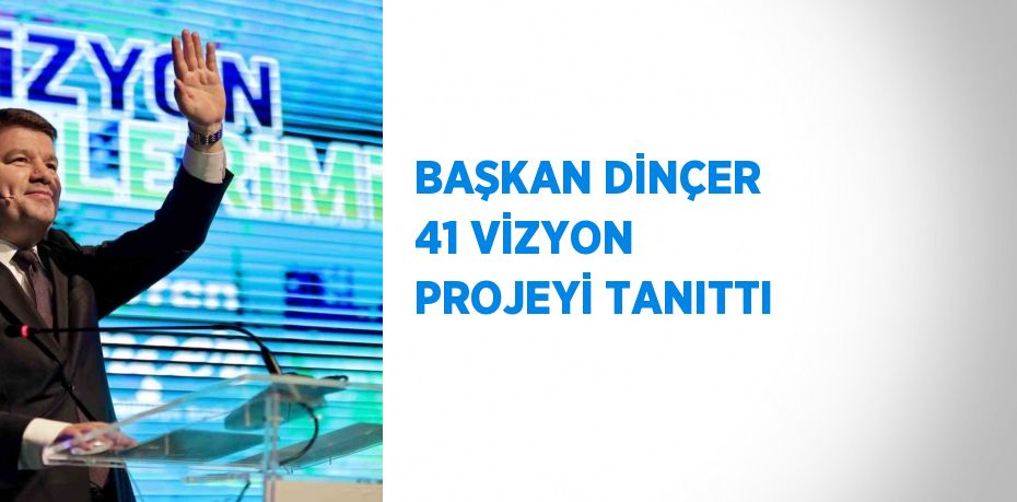 BAŞKAN DİNÇER 41 VİZYON PROJEYİ TANITTI