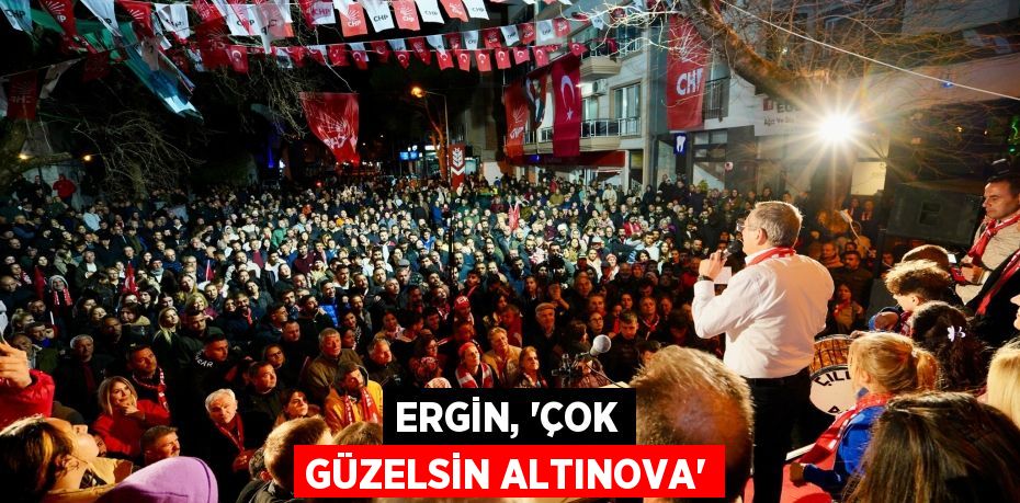 ERGİN, “ÇOK GÜZELSİN ALTINOVA”