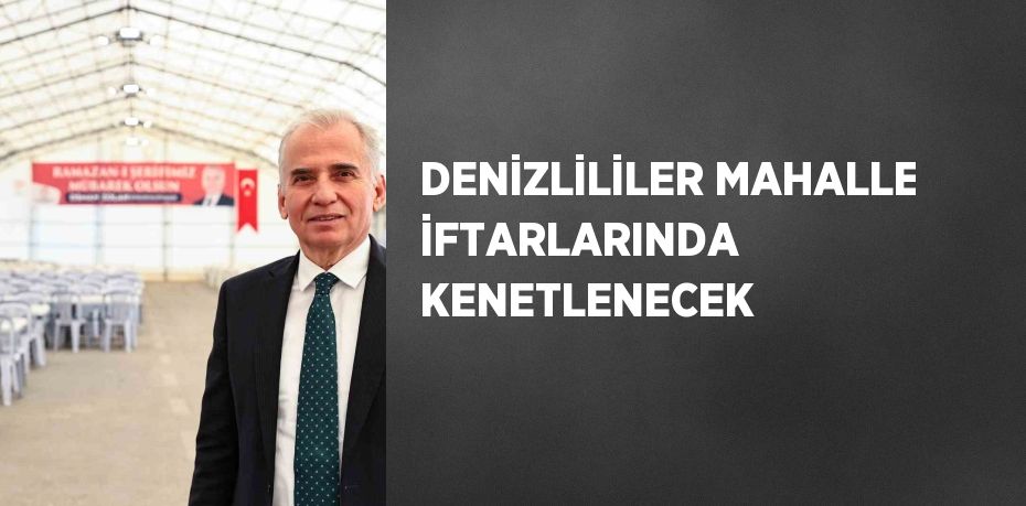 DENİZLİLİLER MAHALLE İFTARLARINDA KENETLENECEK