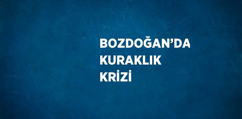 BOZDOĞAN’DA KURAKLIK KRİZİ