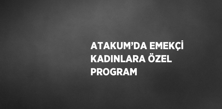 ATAKUM’DA EMEKÇİ KADINLARA ÖZEL PROGRAM