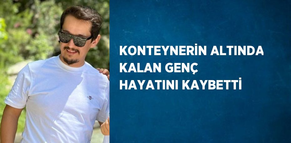 KONTEYNERİN ALTINDA KALAN GENÇ HAYATINI KAYBETTİ