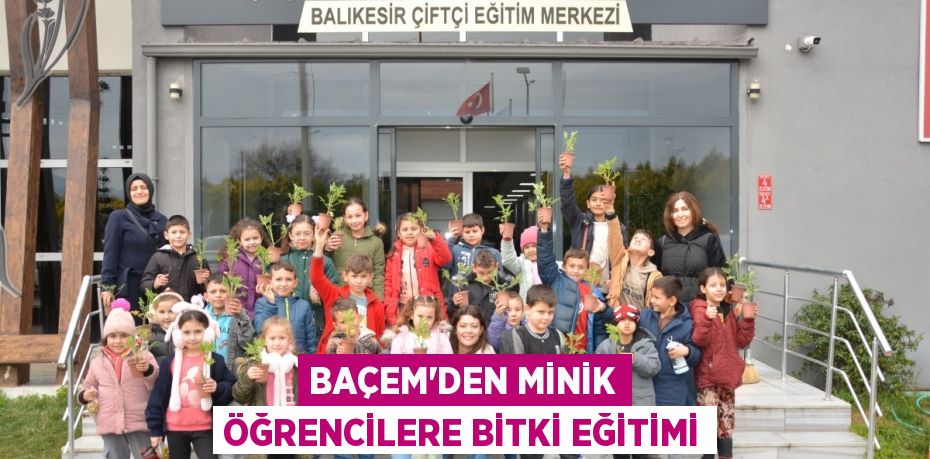 BAÇEM’DEN MİNİK ÖĞRENCİLERE BİTKİ EĞİTİMİ