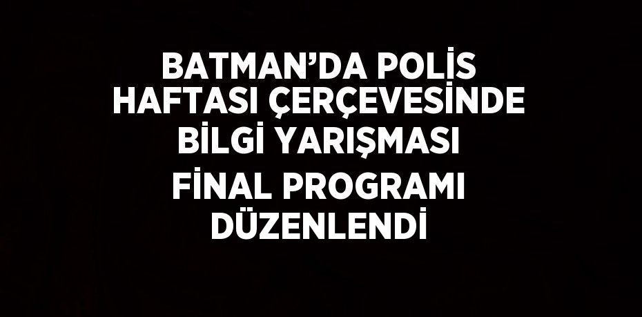 BATMAN’DA POLİS HAFTASI ÇERÇEVESİNDE BİLGİ YARIŞMASI FİNAL PROGRAMI DÜZENLENDİ