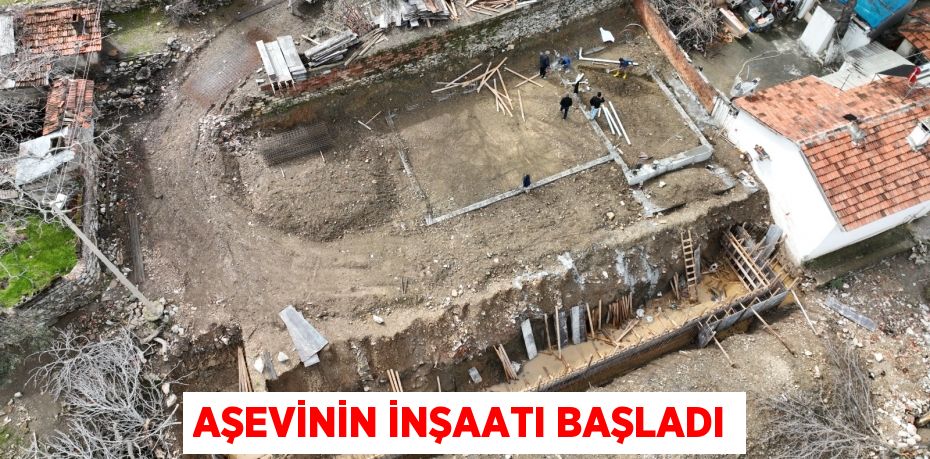 AŞEVİNİN İNŞAATI BAŞLADI