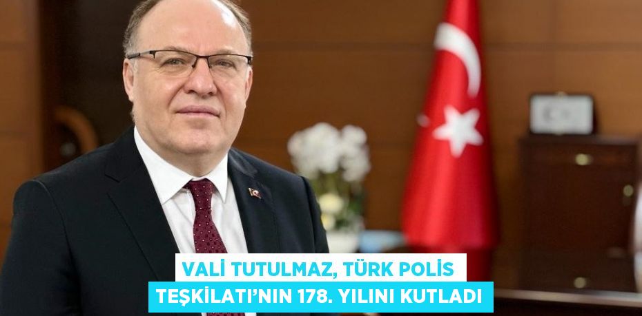 VALİ TUTULMAZ, TÜRK POLİS TEŞKİLATI’NIN 178. YILINI KUTLADI