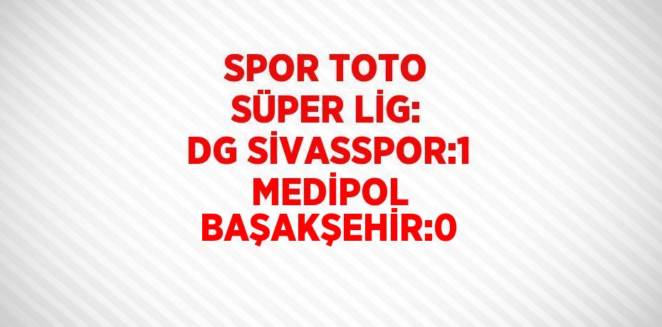 SPOR TOTO SÜPER LİG: DG SİVASSPOR:1  MEDİPOL BAŞAKŞEHİR:0