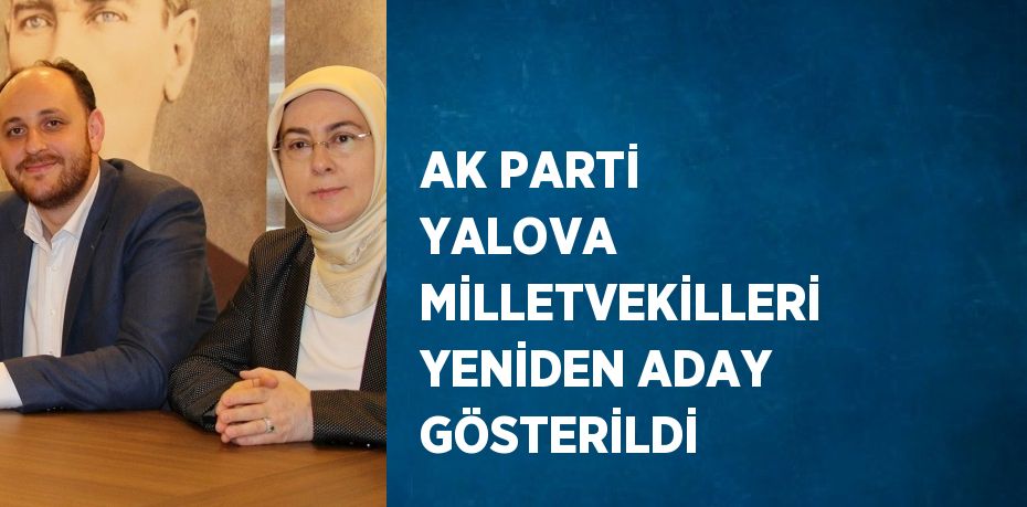 AK PARTİ YALOVA MİLLETVEKİLLERİ YENİDEN ADAY GÖSTERİLDİ