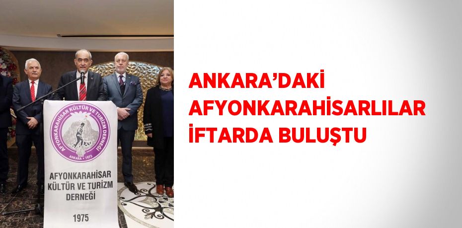 ANKARA’DAKİ AFYONKARAHİSARLILAR İFTARDA BULUŞTU