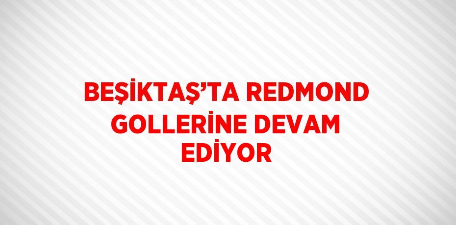 BEŞİKTAŞ’TA REDMOND GOLLERİNE DEVAM EDİYOR