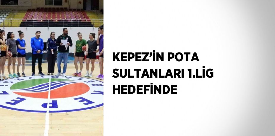 KEPEZ’İN POTA SULTANLARI 1.LİG HEDEFİNDE