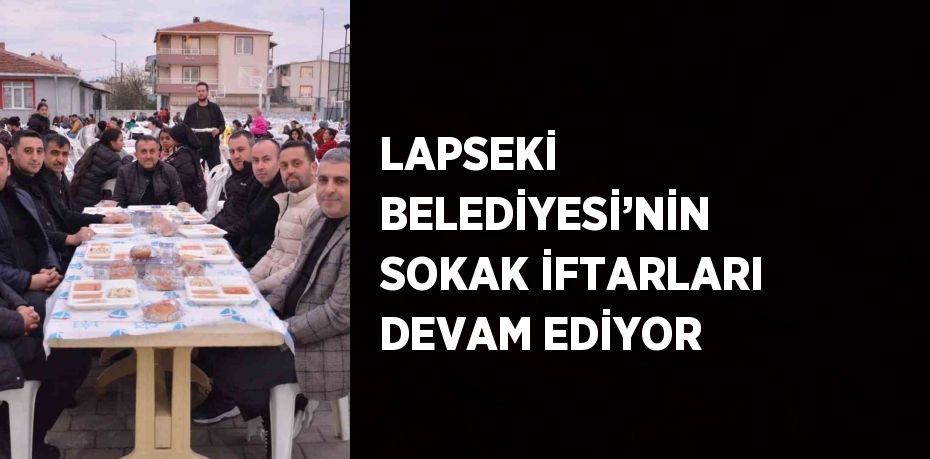 LAPSEKİ BELEDİYESİ’NİN SOKAK İFTARLARI DEVAM EDİYOR