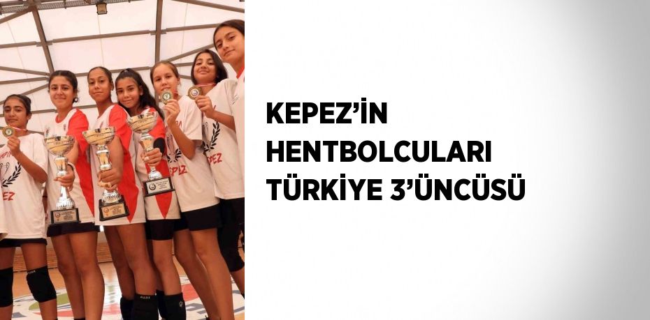 KEPEZ’İN HENTBOLCULARI TÜRKİYE 3’ÜNCÜSÜ