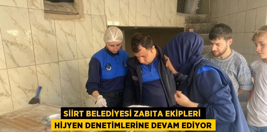 SİİRT BELEDİYESİ ZABITA EKİPLERİ HİJYEN DENETİMLERİNE DEVAM EDİYOR