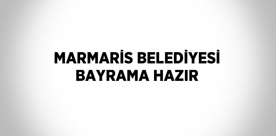 MARMARİS BELEDİYESİ BAYRAMA HAZIR