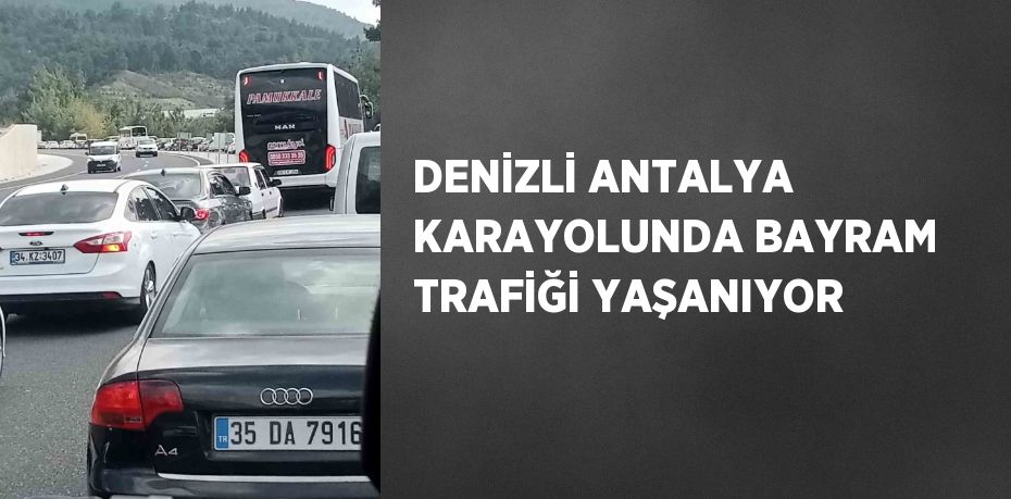 DENİZLİ ANTALYA KARAYOLUNDA BAYRAM TRAFİĞİ YAŞANIYOR