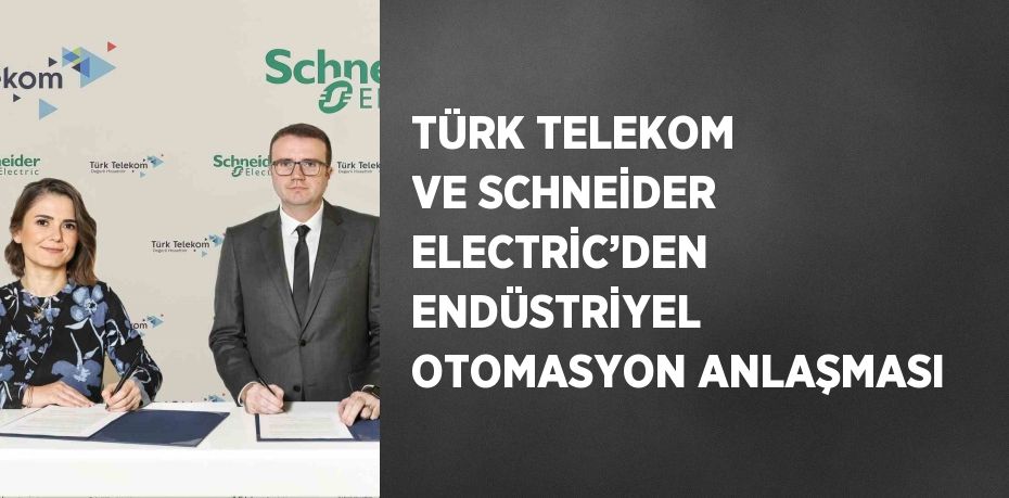 TÜRK TELEKOM VE SCHNEİDER ELECTRİC’DEN ENDÜSTRİYEL OTOMASYON ANLAŞMASI