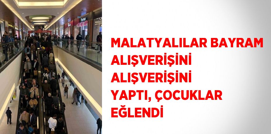 MALATYALILAR BAYRAM ALIŞVERİŞİNİ ALIŞVERİŞİNİ YAPTI, ÇOCUKLAR EĞLENDİ