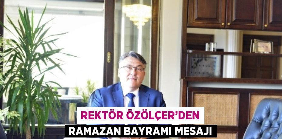 REKTÖR ÖZÖLÇER’DEN RAMAZAN BAYRAMI MESAJI