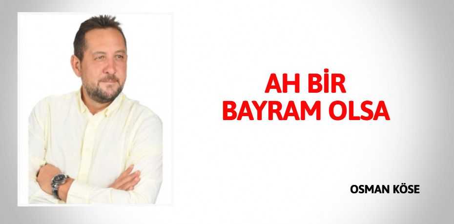 AH BİR BAYRAM OLSA