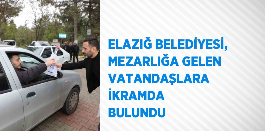 ELAZIĞ BELEDİYESİ, MEZARLIĞA GELEN VATANDAŞLARA İKRAMDA BULUNDU