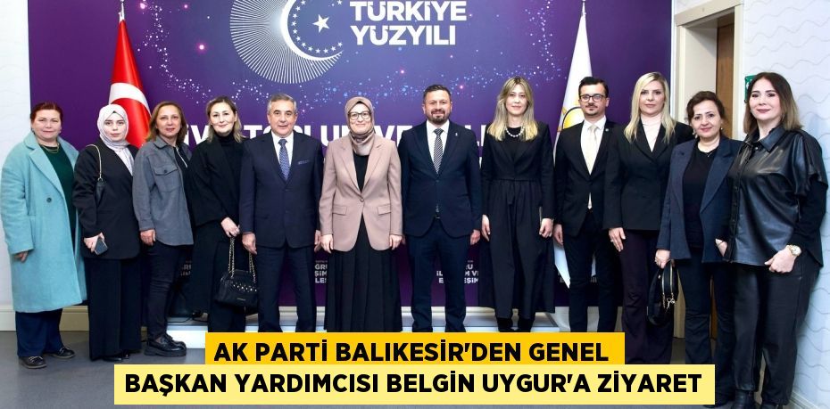 AK PARTİ BALIKESİR’DEN GENEL BAŞKAN YARDIMCISI BELGİN UYGUR’A ZİYARET