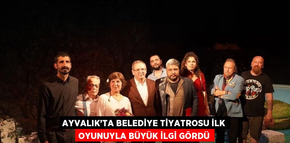 AYVALIK’TA BELEDİYE TİYATROSU İLK OYUNUYLA BÜYÜK İLGİ GÖRDÜ