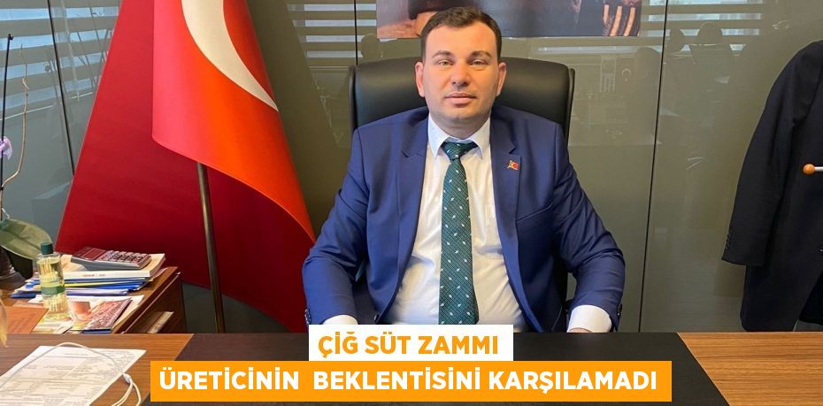 ÇİĞ SÜT ZAMMI ÜRETİCİNİN  BEKLENTİSİNİ KARŞILAMADI