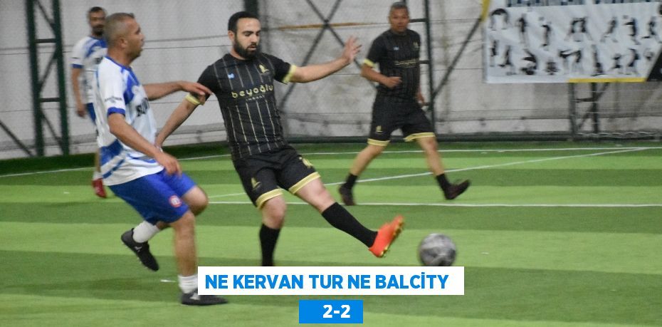 NE KERVAN TUR NE BALCİTY      2-2