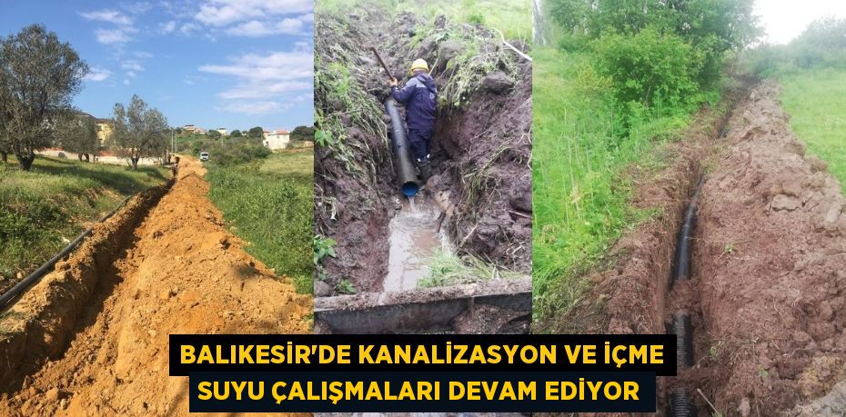 BALIKESİR’DE KANALİZASYON VE İÇME SUYU ÇALIŞMALARI DEVAM EDİYOR