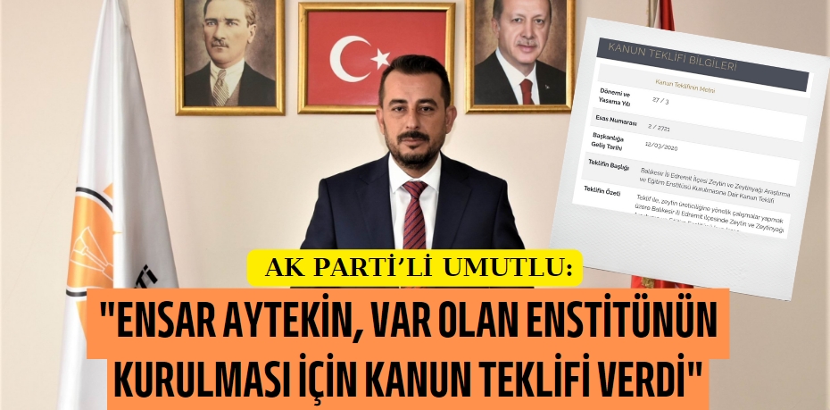 AK PARTİ’Lİ UMUTLU:  "ENSAR AYTEKİN, VAR OLAN ENSTİTÜNÜN  KURULMASI İÇİN KANUN TEKLİFİ VERDİ"