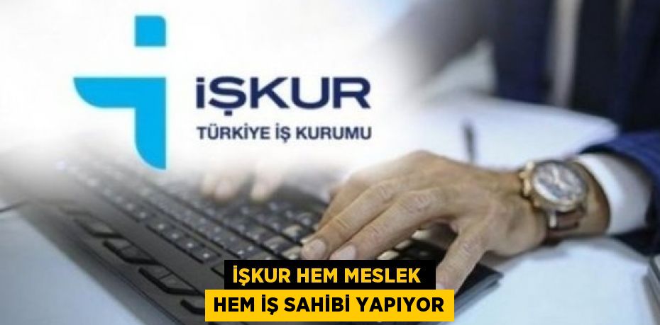 İŞKUR hem meslek  hem iş sahibi yapıyor