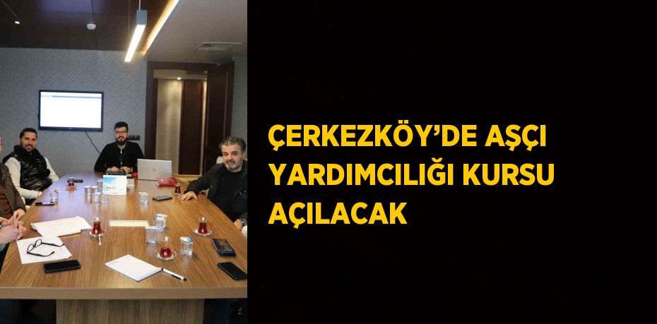 ÇERKEZKÖY’DE AŞÇI YARDIMCILIĞI KURSU AÇILACAK