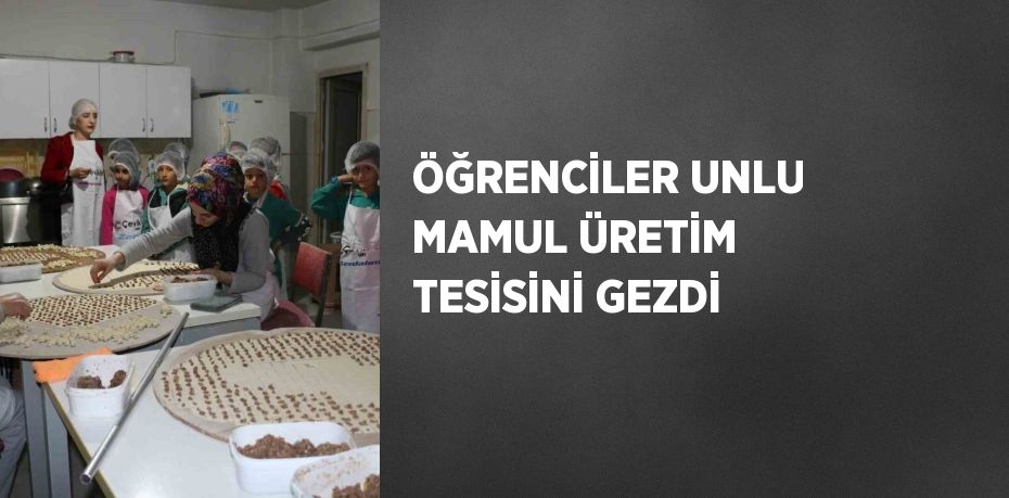 ÖĞRENCİLER UNLU MAMUL ÜRETİM TESİSİNİ GEZDİ