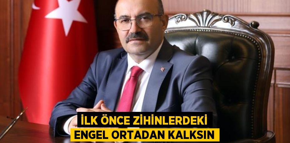 İLK ÖNCE ZİHİNLERDEKİ ENGEL ORTADAN KALKSIN