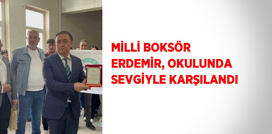 MİLLİ BOKSÖR ERDEMİR, OKULUNDA SEVGİYLE KARŞILANDI