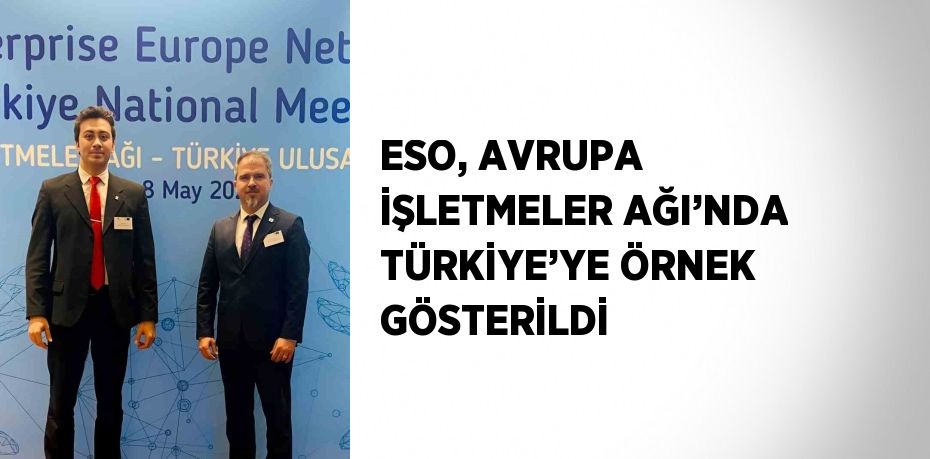 ESO, AVRUPA İŞLETMELER AĞI’NDA TÜRKİYE’YE ÖRNEK GÖSTERİLDİ