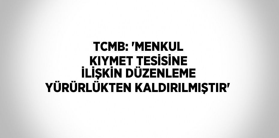 TCMB: 'MENKUL KIYMET TESİSİNE İLİŞKİN DÜZENLEME YÜRÜRLÜKTEN KALDIRILMIŞTIR'