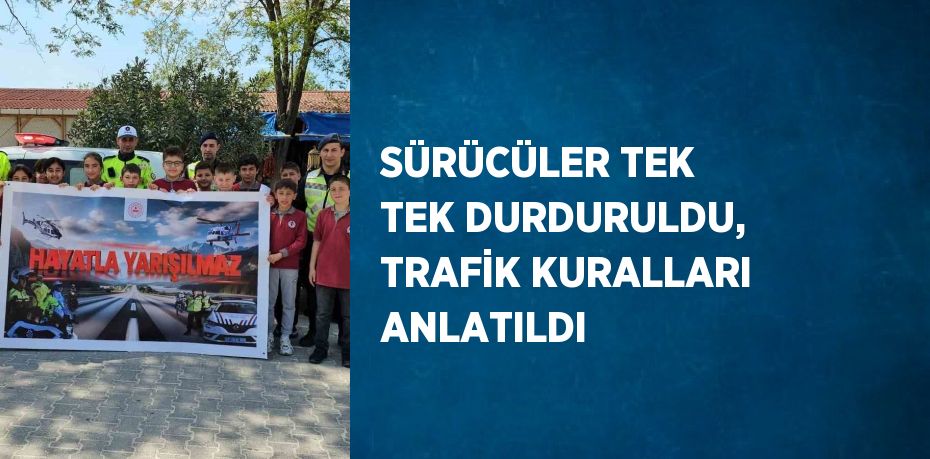 SÜRÜCÜLER TEK TEK DURDURULDU, TRAFİK KURALLARI ANLATILDI