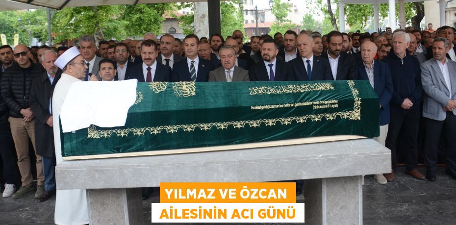 YILMAZ VE ÖZCAN  AİLESİNİN ACI GÜNÜ