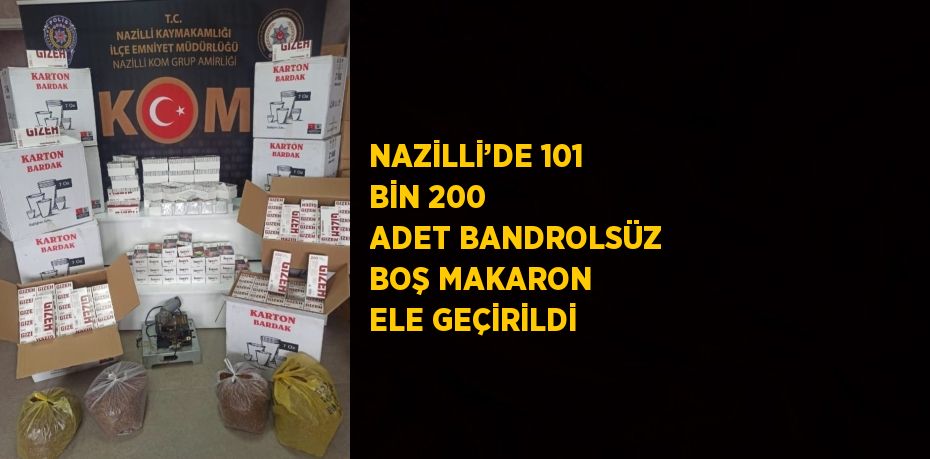 NAZİLLİ’DE 101 BİN 200 ADET BANDROLSÜZ BOŞ MAKARON ELE GEÇİRİLDİ