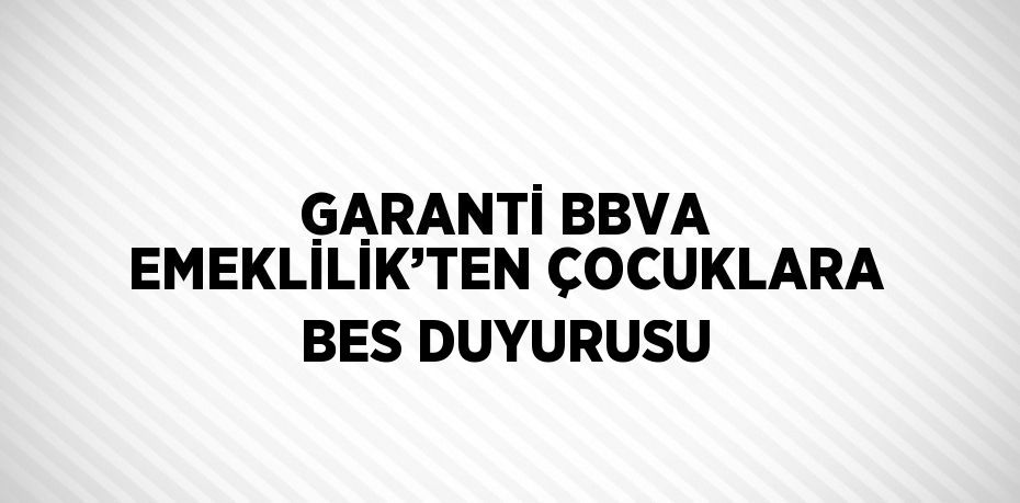 GARANTİ BBVA EMEKLİLİK’TEN ÇOCUKLARA BES DUYURUSU