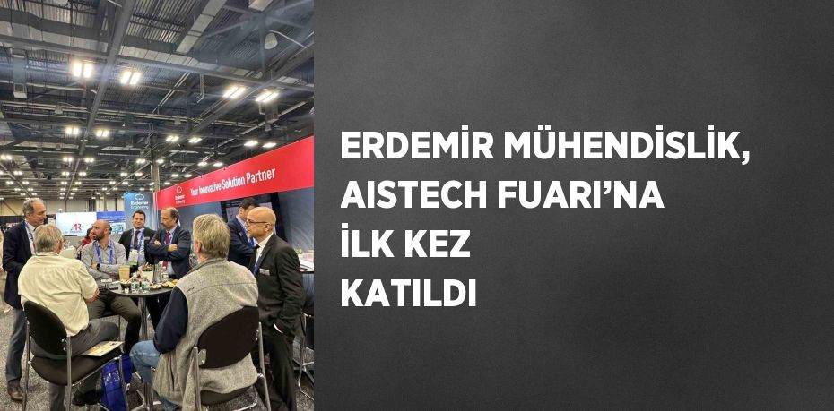 ERDEMİR MÜHENDİSLİK, AISTECH FUARI’NA İLK KEZ KATILDI