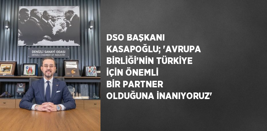 DSO BAŞKANI KASAPOĞLU; 'AVRUPA BİRLİĞİ’NİN TÜRKİYE İÇİN ÖNEMLİ BİR PARTNER OLDUĞUNA İNANIYORUZ'